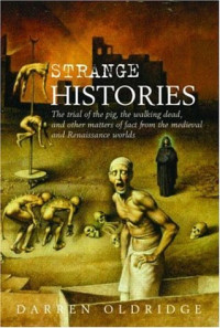 Darren Oldridge — Strange Histories: The Trial of the Pig, the Walking Dead, and Other Matters of Fact from the Medieval and Renaissance Worlds