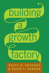 Scott D. Anthony, David S. Duncan — Building a Growth Factory