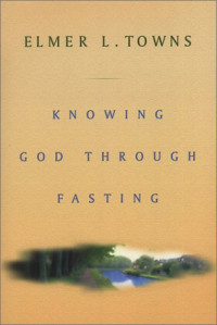 Elmer Towns — Knowing God Through Fasting.