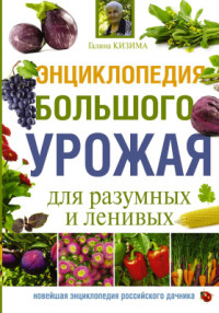 Кизима Галина. — Энциклопедия большого урожая для разумных и ленивых