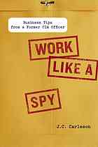 J C Carleson — Work Like A Spy : Business Tips From A Former CIA Officer