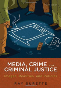 Ray Surette — Media, Crime, and Criminal Justice: Images, Realities, and Policies, 4th Edition