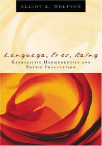 Elliot R. Wolfson — Language, Eros, Being: Kabbalistic Hermeneutics and Poetic Imagination