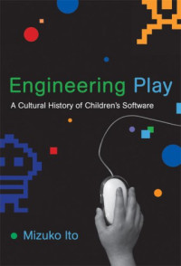 Mizuko Ito — Engineering Play - A Cultural History of Children's Software (John D. and Catherine T. MacArthur Foundation Series on Digital Media and Learning)