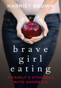 Harriet Brown — Brave Girl Eating: A Family's Struggle with Anorexia