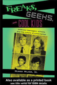 Jr., Murray Milner — Freaks, Geeks, and Cool Kids - American Teenagers, Schools, and the Culture of Consumption