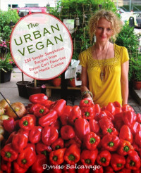 Balcavage, Dynise — The urban vegan: 250 simple, sumptuous recipes, from street cart favorites to haute cuisine