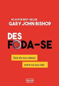 Gary John Bishop — Desfoda‑se: saia da sua cabeça, entre na sua vida