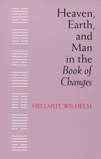 Hellmut Wilhelm — Heaven, earth, and man in The book of changes: seven Eranos lectures