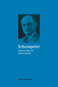 Yuichi Shionoya — Schumpeter and the Idea of Social Science: A Metatheoretical Study (Historical Perspectives on Modern Economics)