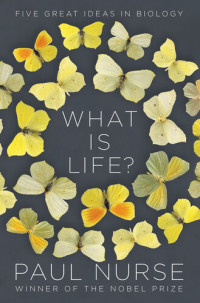 Paul Nurse — What Is Life?: Five Great Ideas in Biology