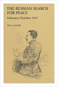 Rex A. Wade — The Russian Search for Peace, February-October 1917