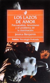 Jessica Benjamin — Los lazos de amor: Psicoanálisis, feminismo y el problema de la dominación