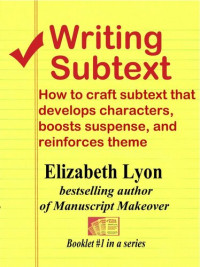 Elizabeth Lyon — Writing Subtext: How to Craft Subtext that Develops Characters, Boosts Suspense, and Reinforces Theme - Volume 1