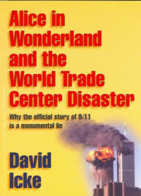 Icke, David — Alice in wonderland and the World Trade Center disaster : why the official story of 9/11 is a monumental lie