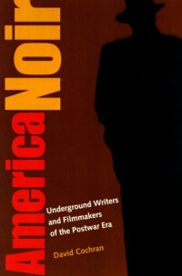 David Cochran — America Noir - Underground Writers and Filmmakers of the Postwar Era