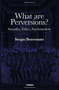 Sergio Benvenuto — What Are Perversions?: Sexuality, Ethics, Psychoanalysis