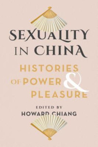 Howard Chiang — Sexuality in China: Histories of Power and Pleasure