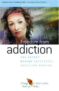 Joe Griffin, Ivan Tyrrell — Freedom from addiction: the secret behind successful addiction busting: a practical handbook