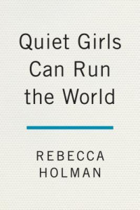Rebecca Holman — Quiet Girls Can Run the World: Owning Your Power When You’re Not the "alpha" in the Room