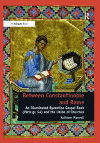 Kathleen Maxwell — Between Constantinople and Rome: An Illuminated Byzantine Gospel Book (Paris gr. 54) and the Union of Churches