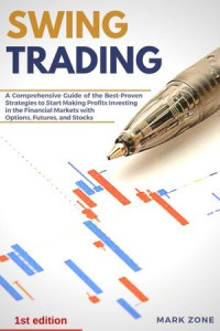 Mark Zone — Swing Trading: A Comprehensive Guide of the Best-Proven Strategies to Start Making Profits Investing in the Financial Markets with Options, Futures, and Stocks