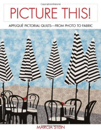 Stein, Marcia — Picture this! : appliqué pictorial quilts--from photo to fabric