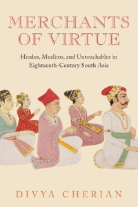 Divya Cherian — Merchants of Virtue: Hindus, Muslims, and Untouchables in Eighteenth-Century South Asia