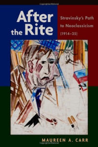 Maureen A. Carr — After the Rite - Stravinsky's Path to Neoclassicism, 1914-1925 (2014)