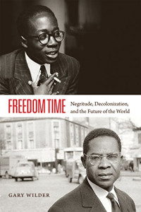 Gary Wilder — Freedom Time: Negritude, Decolonization, and the Future of the World