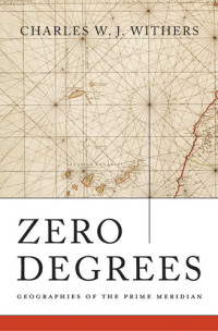 Charles W. J. Withers — Zero Degrees: Geographies of the Prime Meridian