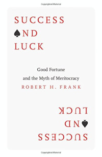 Robert H. Frank — Success and Luck: Good Fortune and the Myth of Meritocracy