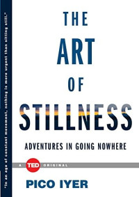Pico Iyer — The Art of Stillness: Adventures in Going Nowhere