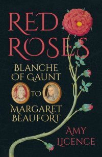 Amy Licence — Red Roses: Blanche of Gaunt to Margaret Beaufort