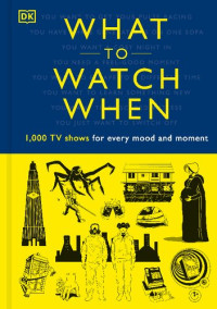Christian Blauvelt, Laura Buller, Stacey Grant, Mark Morris, Eddie Robson, Andrew Frisicano, Maggie Serota, Drew Toal, Matthew Turner, Laurie Ulster — What to Watch When: 1,000 TV Shows for Every Mood and Moment