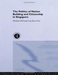 Michael Hill, Kwen Fee Lian — The Politics of Nation Building and Citizenship in Singapore
