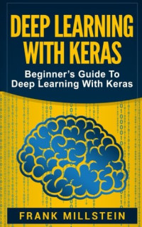 Frank Millstein — Deep Learning With Keras: Beginner’s Guide To Deep Learning With Keras