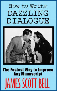 James Scott Bell — How to Write Dazzling Dialogue: The Fastest Way to Improve Any Manuscript