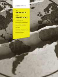 Howard, Dick — The primacy of the political: a history of political thought from the Greeks to the French and American revolutions