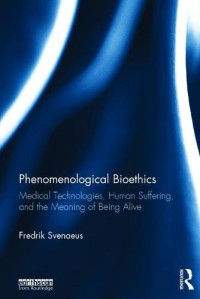 Fredrik Svenaeus — Phenomenological Bioethics: Medical Technologies, Human Suffering, and the Meaning of Being Alive