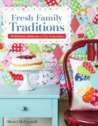 Sherri McConnell — Fresh Family Traditions 18 Heirloom Quilts for a New Generation