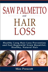 Max Prescott, Marjorie Edlin — Saw Palmetto Hair Loss: Healthy Long Hair Loss Prevention and Fast Regrowth! Grow Beautiful, Healthy, Natural Hair