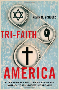 Kevin M. Schultz — Tri-Faith America: How Catholics and Jews Held Postwar America to Its Protestant Promise