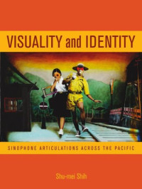Shu-mei Shih — Visuality and Identity: Sinophone Articulations across the Pacific (Asia Pacific Modern)