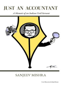 Sanjeev Mishra — JUST AN ACCOUNTANT: A MEMOIR OF AN INDIAN CIVIL SERVANT