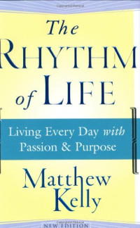 Matthew Kelly — The Rhythm of Life: Living Every Day with Passion and Purpose