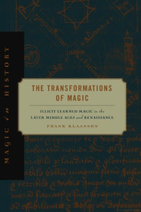 Frank Klaassen — The Transformations of Magic: Illicit Learned Magic in the Later Middle Ages and Renaissance