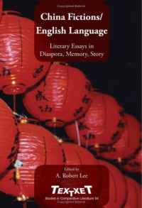Robert A. Lee — China Fictions English Language: Literary Essays in Diaspora, Memory, Story. (Textxet Studies in Comparative Literature)
