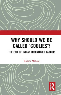 Radica Mahase — Why Should We Be Called ‘Coolies’? : The End of Indian Indentured Labour
