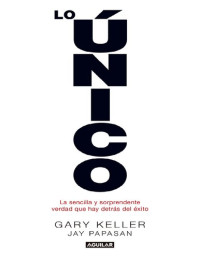 Gary Keller, Jay Papasan — Lo único: La sencilla y sorprendente verdad que hay detrás del éxito